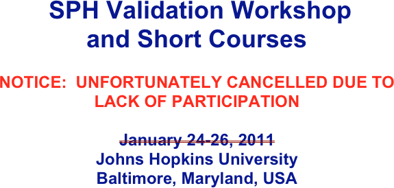 SPH Validation Workshop
and Short Courses

NOTICE:  UNFORTUNATELY CANCELLED DUE TO LACK OF PARTICIPATION

January 24-26, 2011
Johns Hopkins University
Baltimore, Maryland, USA